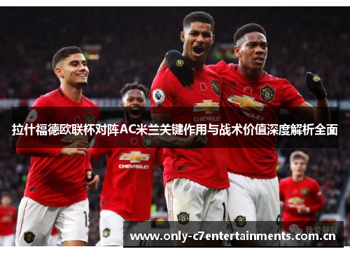 拉什福德欧联杯对阵AC米兰关键作用与战术价值深度解析全面